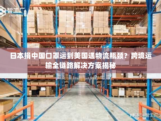 日本捐中国口罩运到美国遇物流瓶颈?跨境运输全链路解决方案揭秘 日本捐中国口罩运到美国遇物流瓶颈?跨境运输全链路解决方案揭秘