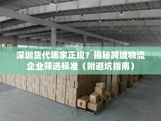 深圳货代哪家正规?揭秘跨境物流企业筛选标准(附避坑指南) 深圳货代哪家正规?揭秘跨境物流企业筛选标准(附避坑指南)