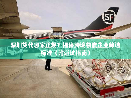 深圳货代哪家正规?揭秘跨境物流企业筛选标准(附避坑指南) 深圳货代哪家正规?揭秘跨境物流企业筛选标准(附避坑指南)