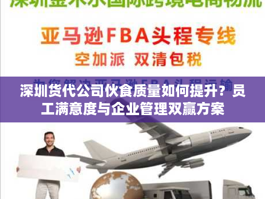 深圳货代公司伙食质量如何提升？员工满意度与企业管理双赢方案