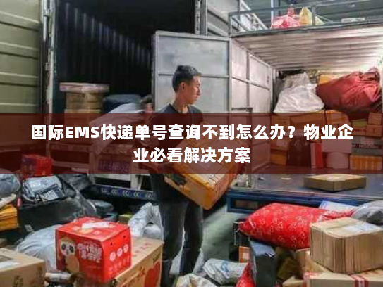 国际EMS快递单号查询不到怎么办?物业企业必看解决方案 国际EMS快递单号查询不到怎么办?物业企业必看解决方案