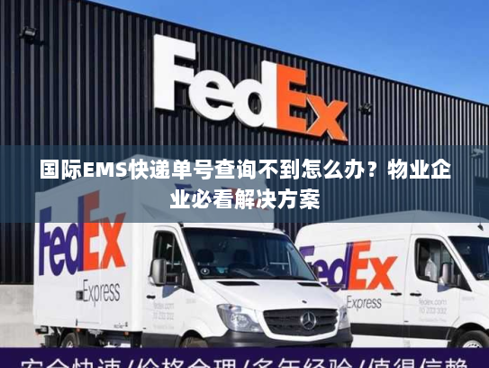 国际EMS快递单号查询不到怎么办?物业企业必看解决方案 国际EMS快递单号查询不到怎么办?物业企业必看解决方案