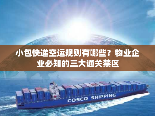 小包快递空运规则有哪些?物业企业必知的三大通关禁区 小包快递空运规则有哪些?物业企业必知的三大通关禁区