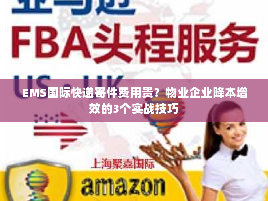 EMS国际快递寄件费用贵?物业企业降本增效的3个实战技巧 EMS国际快递寄件费用贵?物业企业降本增效的3个实战技巧