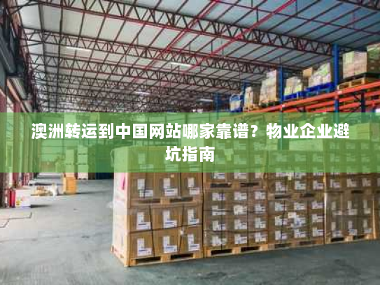 澳洲转运到中国网站哪家靠谱？物业企业避坑指南