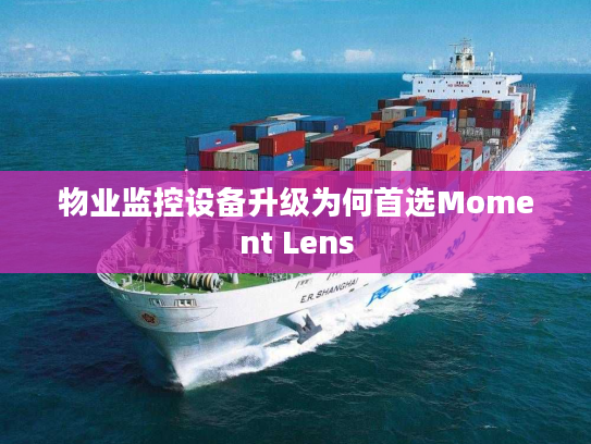 物业监控设备升级为何首选Moment Lens 物业监控设备升级为何首选Moment Lens