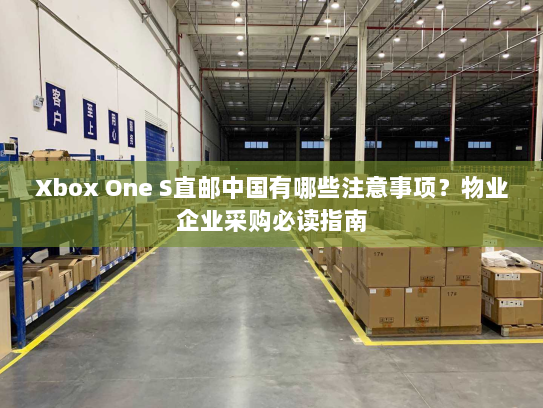 Xbox One S直邮中国有哪些注意事项?物业企业采购必读指南 Xbox One S直邮中国有哪些注意事项?物业企业采购必读指南