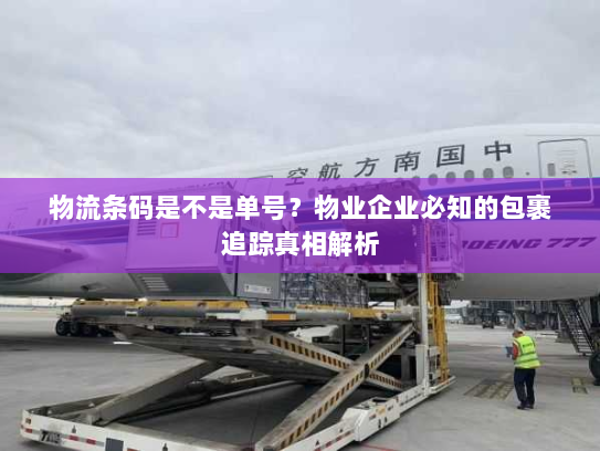 物流条码是不是单号?物业企业必知的包裹追踪真相解析 物流条码是不是单号?物业企业必知的包裹追踪真相解析