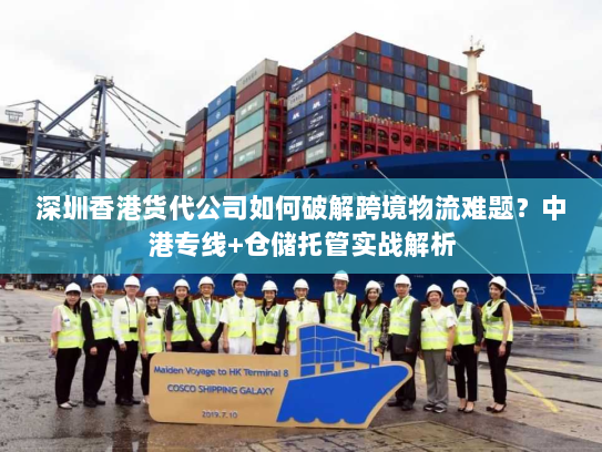 深圳香港货代公司如何破解跨境物流难题?中港专线+仓储托管实战解析 深圳香港货代公司如何破解跨境物流难题?中港专线+仓储托管实战解析