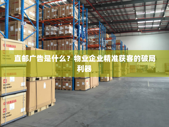 直邮广告是什么？物业企业精准获客的破局利器