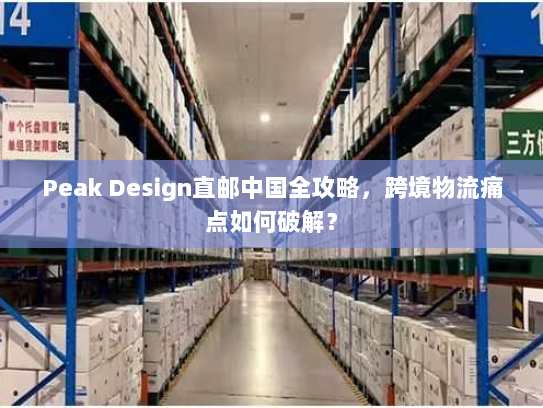 Peak Design直邮中国全攻略，跨境物流痛点如何破解？