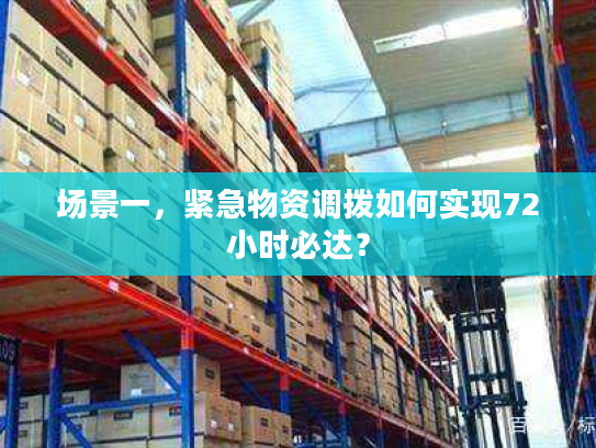 场景一，紧急物资调拨如何实现72小时必达？