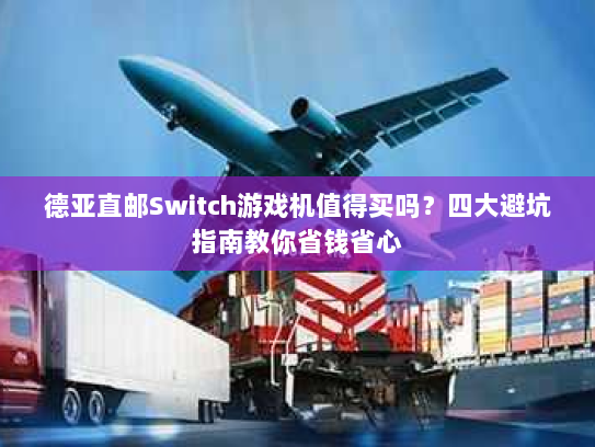 德亚直邮Switch游戏机值得买吗?四大避坑指南教你省钱省心 德亚直邮Switch游戏机值得买吗?四大避坑指南教你省钱省心