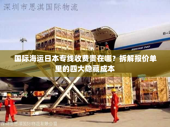 国际海运日本专线收费贵在哪？拆解报价单里的四大隐藏成本