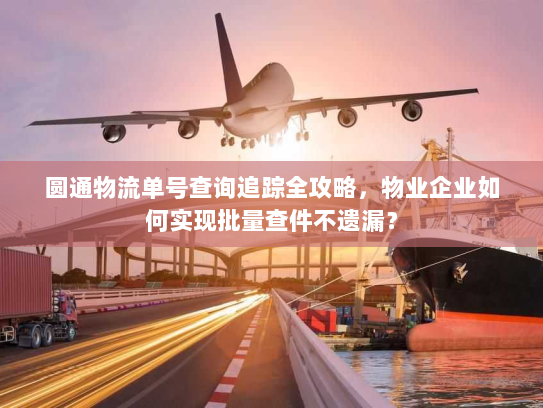 圆通物流单号查询追踪全攻略，物业企业如何实现批量查件不遗漏？