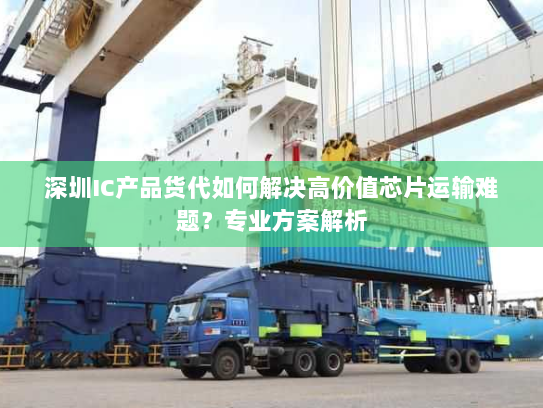 深圳IC产品货代如何解决高价值芯片运输难题?专业方案解析 深圳IC产品货代如何解决高价值芯片运输难题?专业方案解析