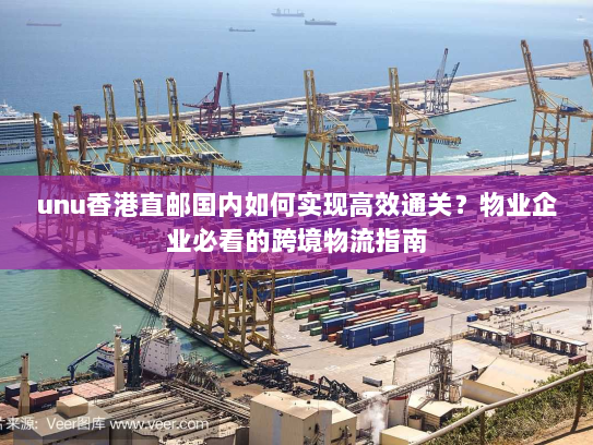 unu香港直邮国内如何实现高效通关?物业企业必看的跨境物流指南 unu香港直邮国内如何实现高效通关?物业企业必看的跨境物流指南