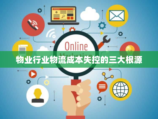 物业行业物流成本失控的三大根源 物业行业物流成本失控的三大根源