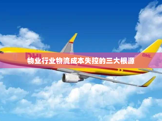 物业行业物流成本失控的三大根源
