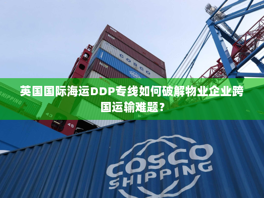 英国国际海运DDP专线如何破解物业企业跨国运输难题? 英国国际海运DDP专线如何破解物业企业跨国运输难题?