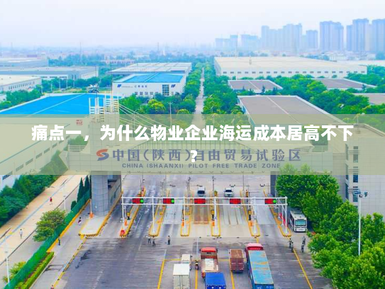 痛点一,为什么物业企业海运成本居高不下? 痛点一,为什么物业企业海运成本居高不下?