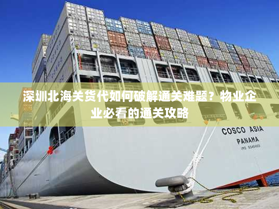 深圳北海关货代如何破解通关难题?物业企业必看的通关攻略 深圳北海关货代如何破解通关难题?物业企业必看的通关攻略