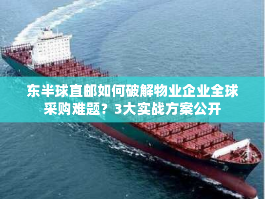 东半球直邮如何破解物业企业全球采购难题？3大实战方案公开