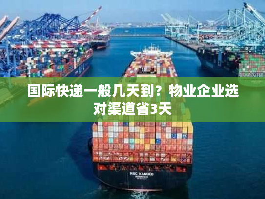 国际快递一般几天到?物业企业选对渠道省3天 国际快递一般几天到?物业企业选对渠道省3天