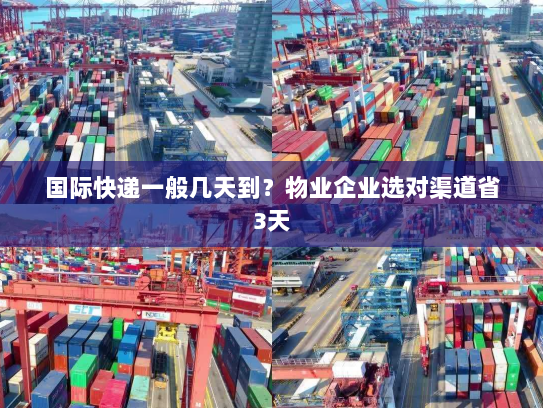 国际快递一般几天到?物业企业选对渠道省3天 国际快递一般几天到?物业企业选对渠道省3天