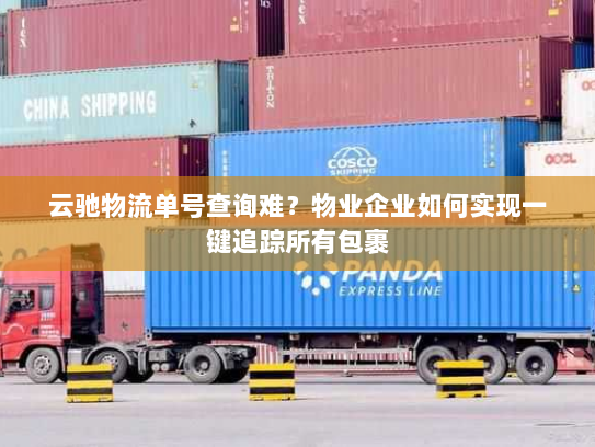 云驰物流单号查询难?物业企业如何实现一键追踪所有包裹 云驰物流单号查询难?物业企业如何实现一键追踪所有包裹