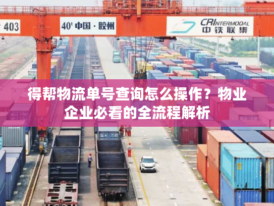 得帮物流单号查询怎么操作？物业企业必看的全流程解析