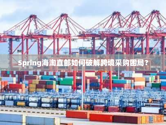 Spring海淘直邮如何破解跨境采购困局? Spring海淘直邮如何破解跨境采购困局?