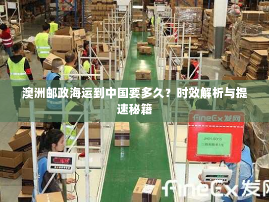 澳洲邮政海运到中国要多久?时效解析与提速秘籍 澳洲邮政海运到中国要多久?时效解析与提速秘籍