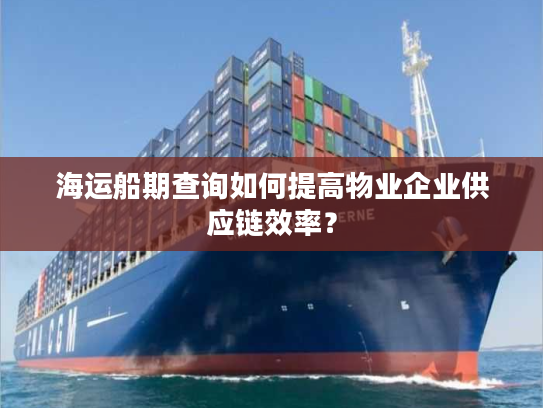 海运船期查询如何提高物业企业供应链效率? 海运船期查询如何提高物业企业供应链效率?
