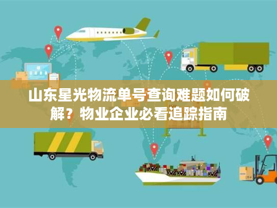 山东星光物流单号查询难题如何破解？物业企业必看追踪指南