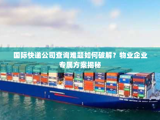 国际快递公司查询难题如何破解?物业企业专属方案揭秘 国际快递公司查询难题如何破解?物业企业专属方案揭秘