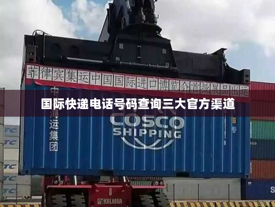 国际快递电话号码查询三大官方渠道 国际快递电话号码查询三大官方渠道