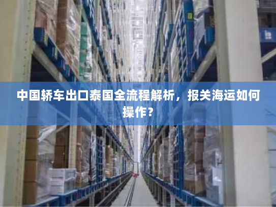 中国轿车出口泰国全流程解析,报关海运如何操作? 中国轿车出口泰国全流程解析,报关海运如何操作?