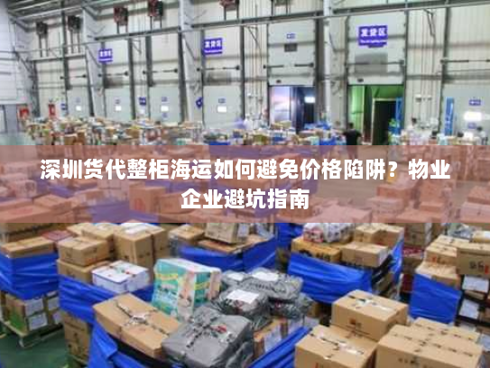 深圳货代整柜海运如何避免价格陷阱?物业企业避坑指南 深圳货代整柜海运如何避免价格陷阱?物业企业避坑指南