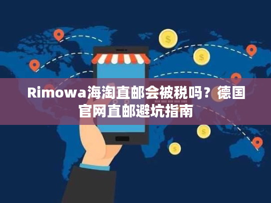Rimowa海淘直邮会被税吗？德国官网直邮避坑指南