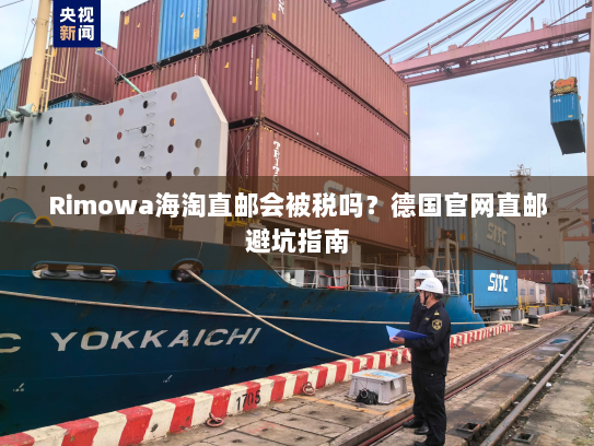 Rimowa海淘直邮会被税吗?德国官网直邮避坑指南 Rimowa海淘直邮会被税吗?德国官网直邮避坑指南