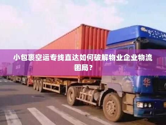小包裹空运专线直达如何破解物业企业物流困局？