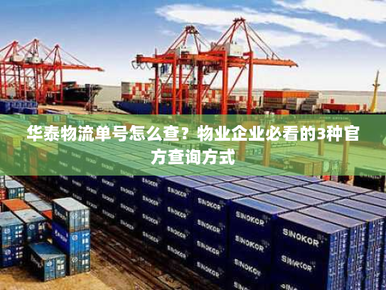 华泰物流单号怎么查?物业企业必看的3种官方查询方式 华泰物流单号怎么查?物业企业必看的3种官方查询方式