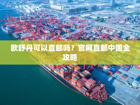 欧舒丹可以直邮吗?官网直邮中国全攻略 欧舒丹可以直邮吗?官网直邮中国全攻略
