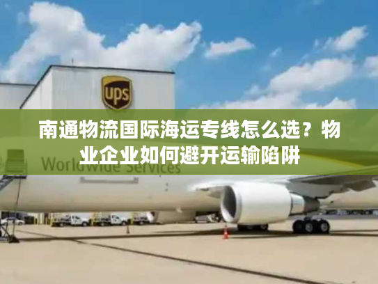 南通物流国际海运专线怎么选？物业企业如何避开运输陷阱
