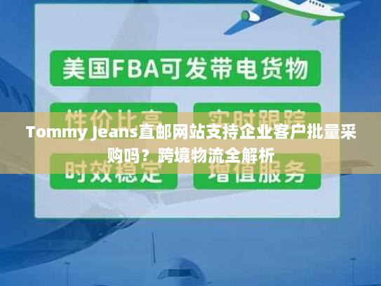 Tommy Jeans直邮网站支持企业客户批量采购吗?跨境物流全解析 Tommy Jeans直邮网站支持企业客户批量采购吗?跨境物流全解析