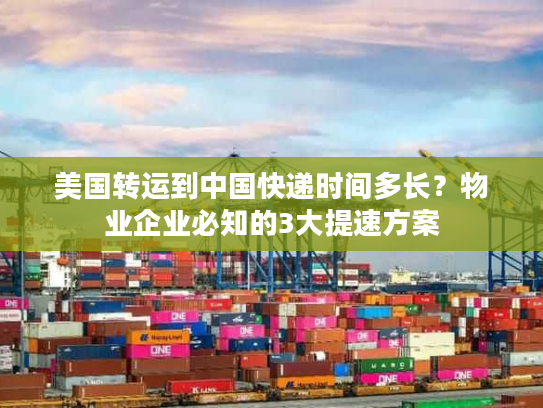 美国转运到中国快递时间多长?物业企业必知的3大提速方案 美国转运到中国快递时间多长?物业企业必知的3大提速方案
