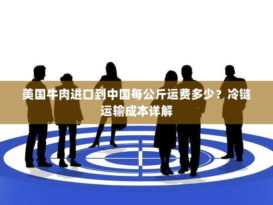 美国牛肉进口到中国每公斤运费多少?冷链运输成本详解 美国牛肉进口到中国每公斤运费多少?冷链运输成本详解