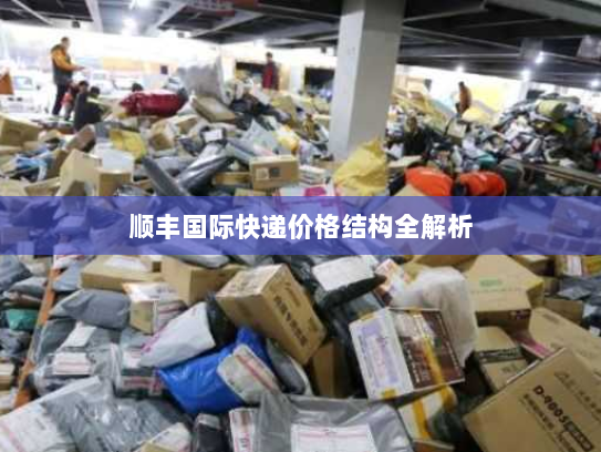 顺丰国际快递价格结构全解析