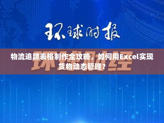 物流追踪表格制作全攻略，如何用Excel实现货物动态管理？